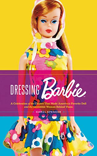 Dressing Barbie: A Celebration of the Clothes That Made America’s Favorite Doll and the Incredible Woman Behind Them